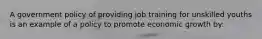 A government policy of providing job training for unskilled youths is an example of a policy to promote economic growth by: