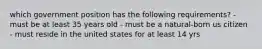 which government position has the following requirements? - must be at least 35 years old - must be a natural-born us citizen - must reside in the united states for at least 14 yrs