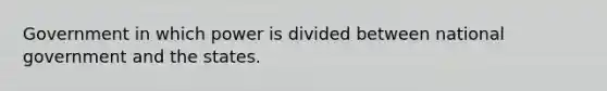 Government in which power is divided between national government and the states.