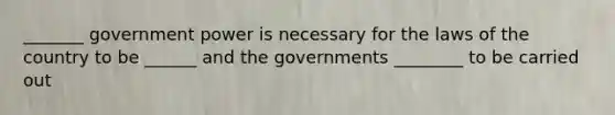 _______ government power is necessary for the laws of the country to be ______ and the governments ________ to be carried out