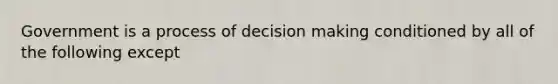 Government is a process of decision making conditioned by all of the following except