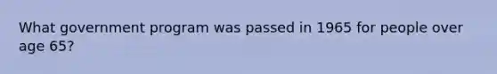 What government program was passed in 1965 for people over age 65?