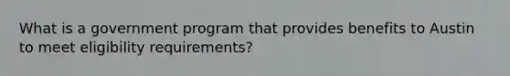 What is a government program that provides benefits to Austin to meet eligibility requirements?