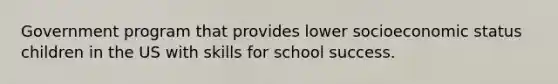 Government program that provides lower socioeconomic status children in the US with skills for school success.