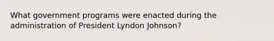 What government programs were enacted during the administration of President Lyndon Johnson?