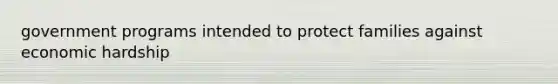 government programs intended to protect families against economic hardship