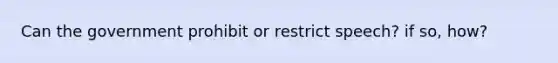 Can the government prohibit or restrict speech? if so, how?