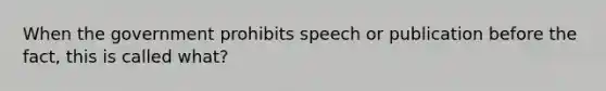 When the government prohibits speech or publication before the fact, this is called what?