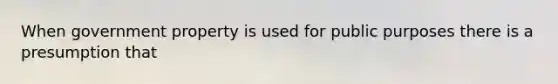 When government property is used for public purposes there is a presumption that