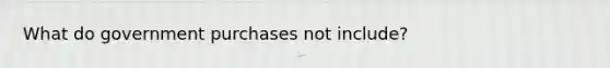 What do government purchases not include?