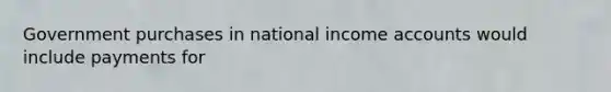 Government purchases in national income accounts would include payments for