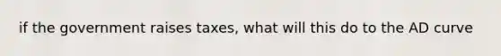 if the government raises taxes, what will this do to the AD curve
