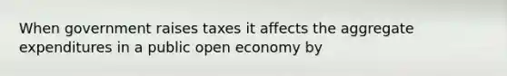 When government raises taxes it affects the aggregate expenditures in a public open economy by