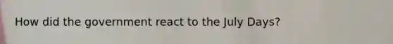 How did the government react to the July Days?