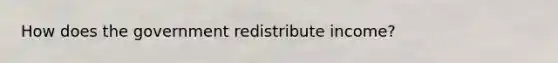 How does the government redistribute income?