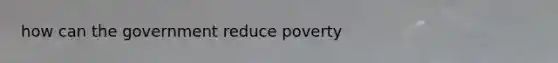 how can the government reduce poverty