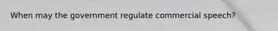 When may the government regulate commercial speech?