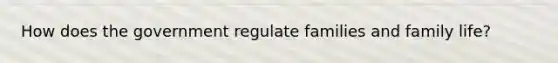 How does the government regulate families and family life?