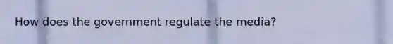 How does the government regulate the media?