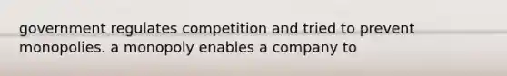 government regulates competition and tried to prevent monopolies. a monopoly enables a company to