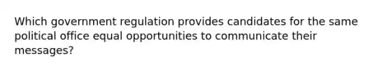 Which government regulation provides candidates for the same political office equal opportunities to communicate their messages?