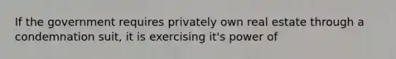 If the government requires privately own real estate through a condemnation suit, it is exercising it's power of