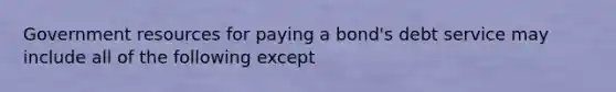 Government resources for paying a bond's debt service may include all of the following except