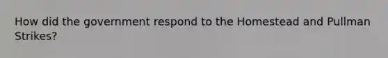How did the government respond to the Homestead and Pullman Strikes?