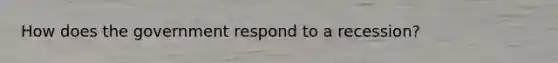 How does the government respond to a recession?