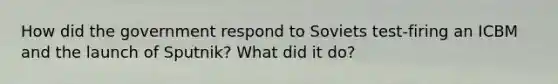 How did the government respond to Soviets test-firing an ICBM and the launch of Sputnik? What did it do?