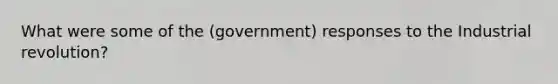 What were some of the (government) responses to the Industrial revolution?