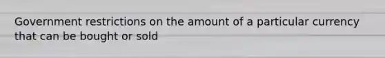 Government restrictions on the amount of a particular currency that can be bought or sold