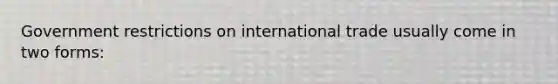 Government restrictions on international trade usually come in two forms: