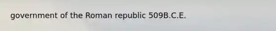 government of the Roman republic 509B.C.E.