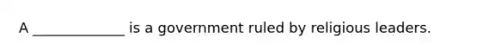 A _____________ is a government ruled by religious leaders.