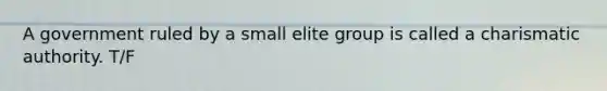 A government ruled by a small elite group is called a charismatic authority. T/F