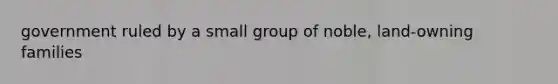 government ruled by a small group of noble, land-owning families