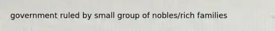 government ruled by small group of nobles/rich families