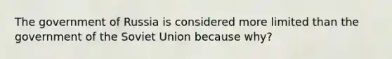 The government of Russia is considered more limited than the government of the Soviet Union because why?