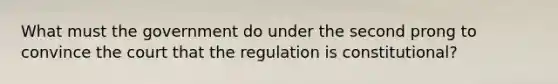 What must the government do under the second prong to convince the court that the regulation is constitutional?