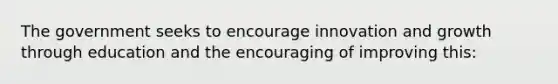 The government seeks to encourage innovation and growth through education and the encouraging of improving this: