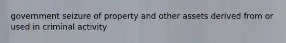 government seizure of property and other assets derived from or used in criminal activity