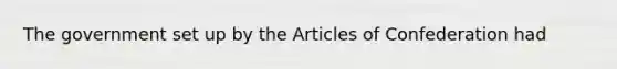 The government set up by the Articles of Confederation had