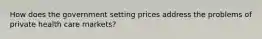 How does the government setting prices address the problems of private health care markets?