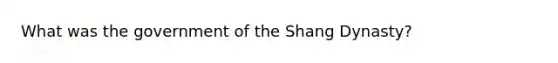 What was the government of the Shang Dynasty?