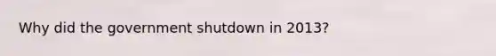 Why did the government shutdown in 2013?