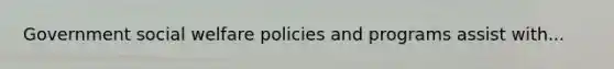 Government social welfare policies and programs assist with...