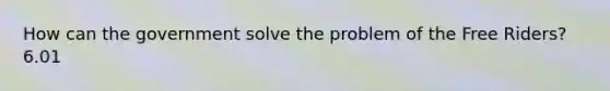 How can the government solve the problem of the Free Riders?6.01