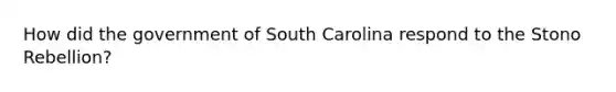 How did the government of South Carolina respond to the Stono Rebellion?