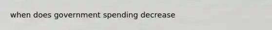 when does government spending decrease